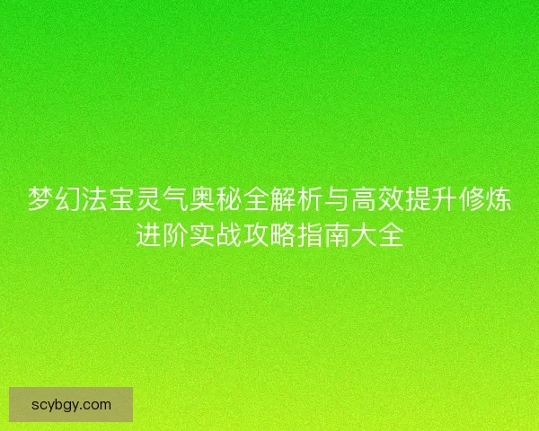 梦幻法宝灵气奥秘全解析与高效提升修炼进阶实战攻略指南大全