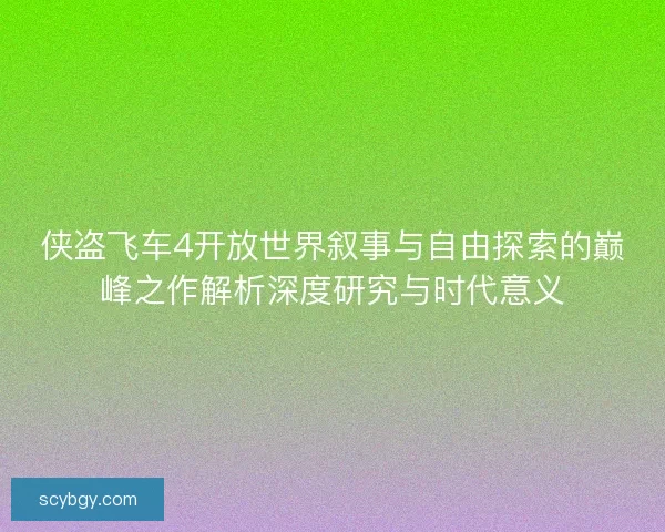 侠盗飞车4开放世界叙事与自由探索的巅峰之作解析深度研究与时代意义 侠盗飞车4开放世界叙事与自由探索的巅峰之作解析深度研究与时代意义
