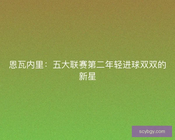 恩瓦内里：五大联赛第二年轻进球双双的新星