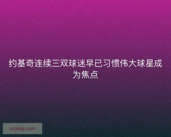 约基奇连续三双球迷早已习惯伟大球星成为焦点