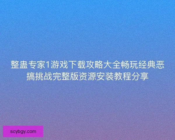 整蛊专家1游戏下载攻略大全畅玩经典恶搞挑战完整版资源安装教程分享