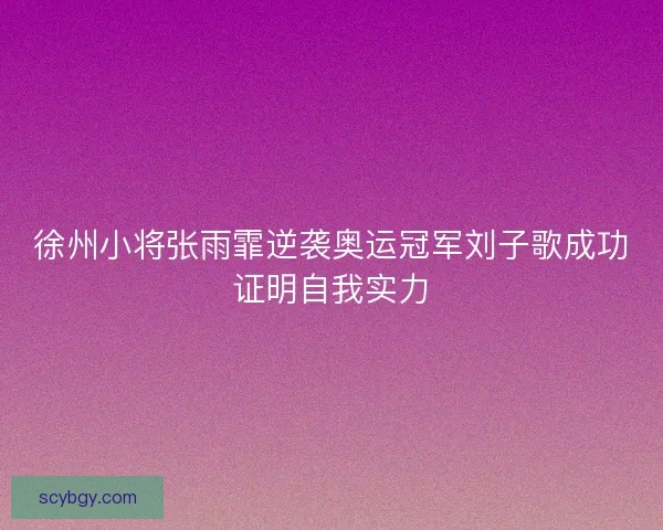 徐州小将张雨霏逆袭奥运冠军刘子歌成功证明自我实力 徐州小将张雨霏逆袭奥运冠军刘子歌成功证明自我实力