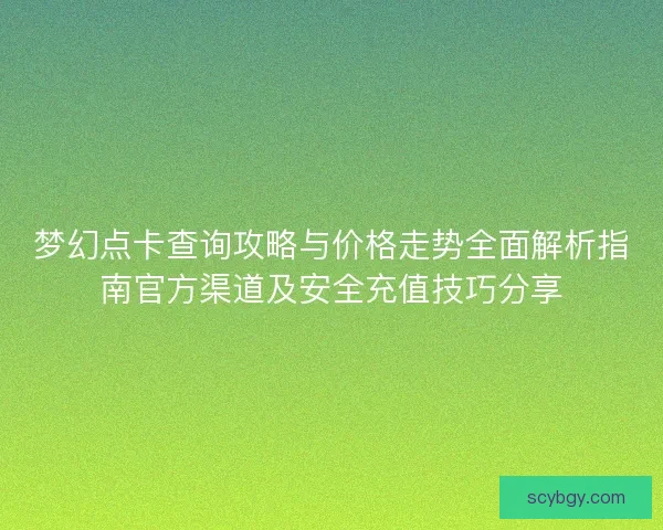 梦幻点卡查询攻略与价格走势全面解析指南官方渠道及安全充值技巧分享 梦幻点卡查询攻略与价格走势全面解析指南官方渠道及安全充值技巧分享