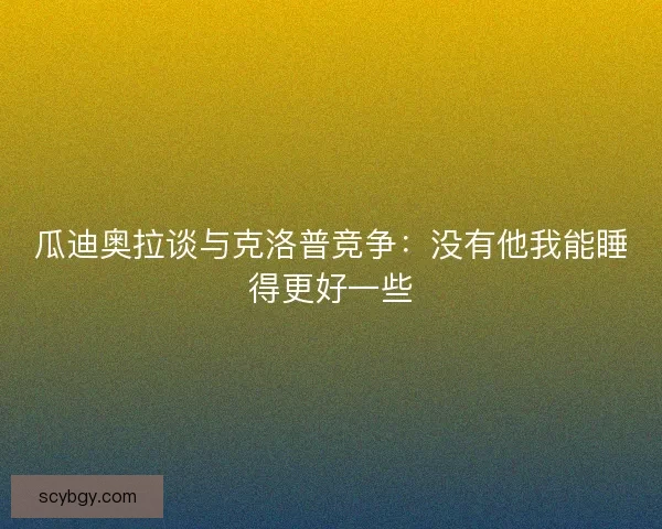 瓜迪奥拉谈与克洛普竞争：没有他我能睡得更好一些
