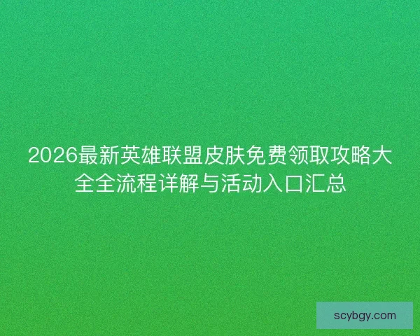 2026最新英雄联盟皮肤免费领取攻略大全全流程详解与活动入口汇总 2026最新英雄联盟皮肤免费领取攻略大全全流程详解与活动入口汇总