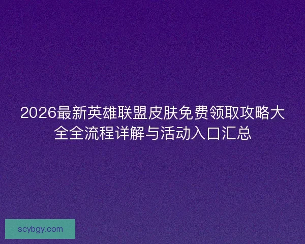 2026最新英雄联盟皮肤免费领取攻略大全全流程详解与活动入口汇总