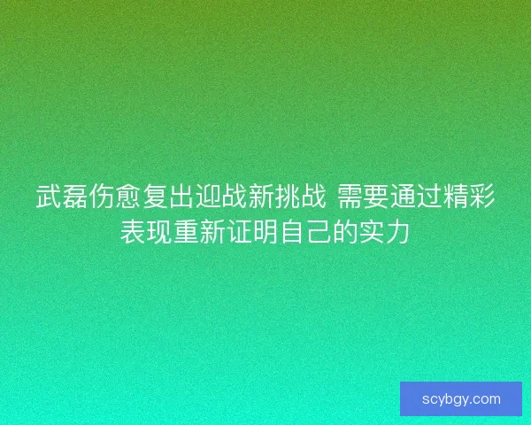 武磊伤愈复出迎战新挑战 需要通过精彩表现重新证明自己的实力