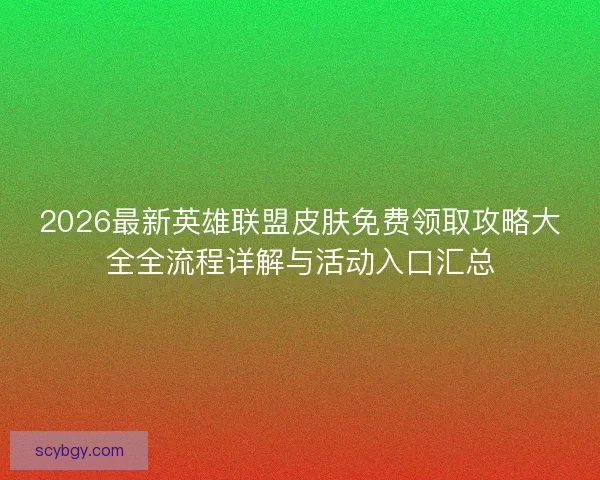 2026最新英雄联盟皮肤免费领取攻略大全全流程详解与活动入口汇总 2026最新英雄联盟皮肤免费领取攻略大全全流程详解与活动入口汇总